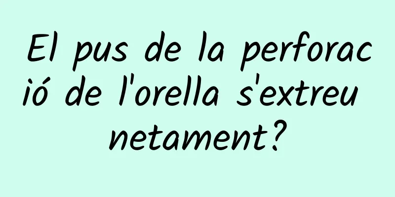 El pus de la perforació de l'orella s'extreu netament?