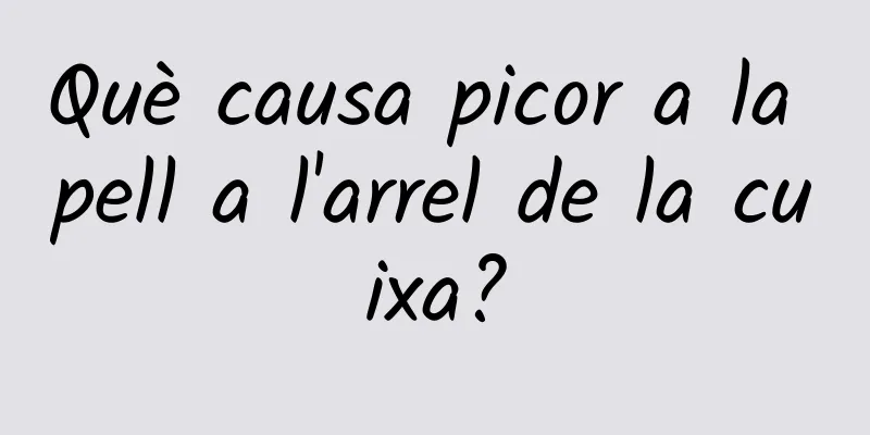 Què causa picor a la pell a l'arrel de la cuixa?