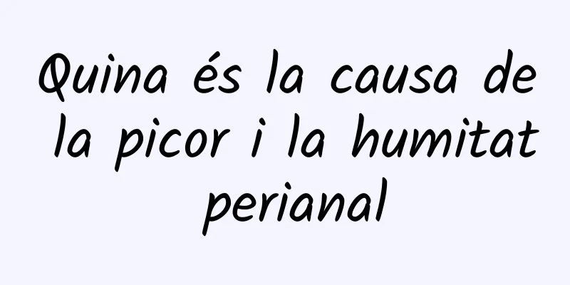 Quina és la causa de la picor i la humitat perianal