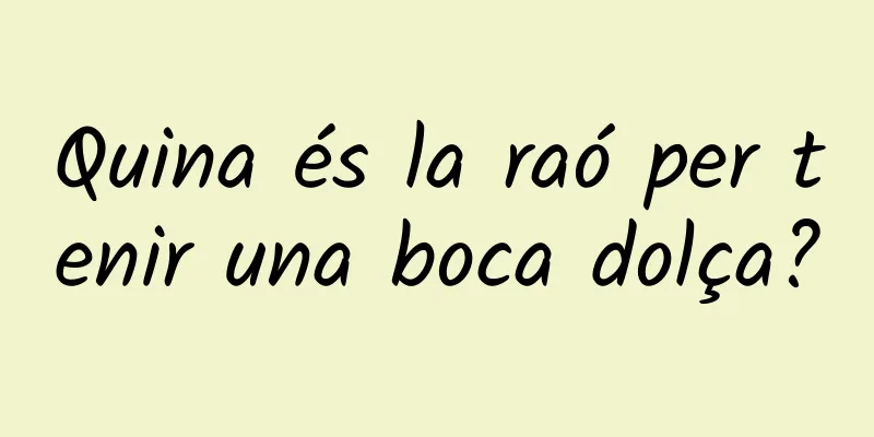 Quina és la raó per tenir una boca dolça?