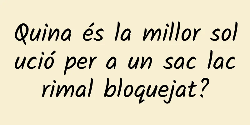 Quina és la millor solució per a un sac lacrimal bloquejat?