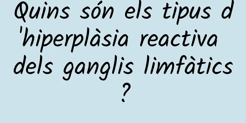 Quins són els tipus d'hiperplàsia reactiva dels ganglis limfàtics?