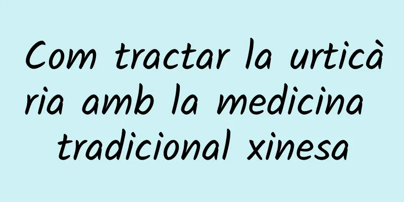 Com tractar la urticària amb la medicina tradicional xinesa