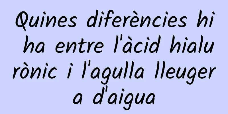 Quines diferències hi ha entre l'àcid hialurònic i l'agulla lleugera d'aigua
