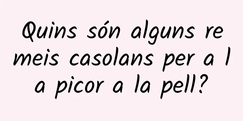Quins són alguns remeis casolans per a la picor a la pell?