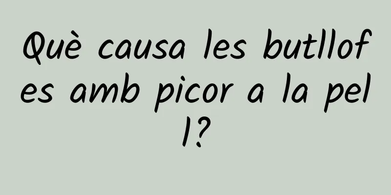 Què causa les butllofes amb picor a la pell?