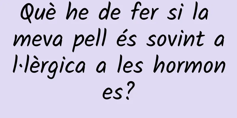 Què he de fer si la meva pell és sovint al·lèrgica a les hormones?