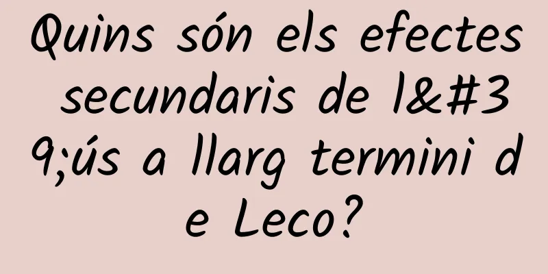 Quins són els efectes secundaris de l'ús a llarg termini de Leco?