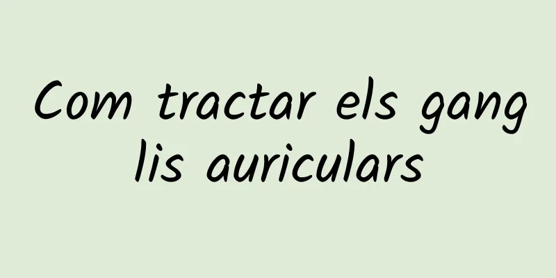 Com tractar els ganglis auriculars
