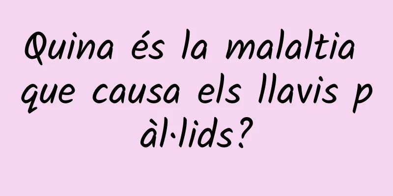 Quina és la malaltia que causa els llavis pàl·lids?