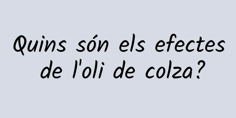 Quins són els efectes de l'oli de colza?