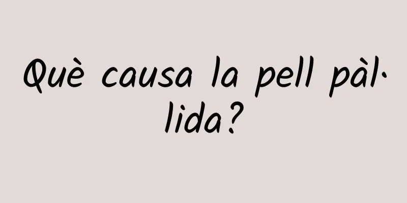 Què causa la pell pàl·lida?