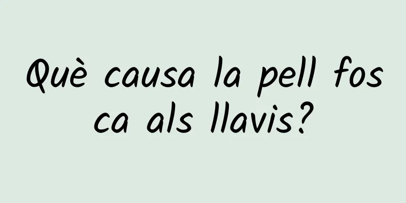 Què causa la pell fosca als llavis?
