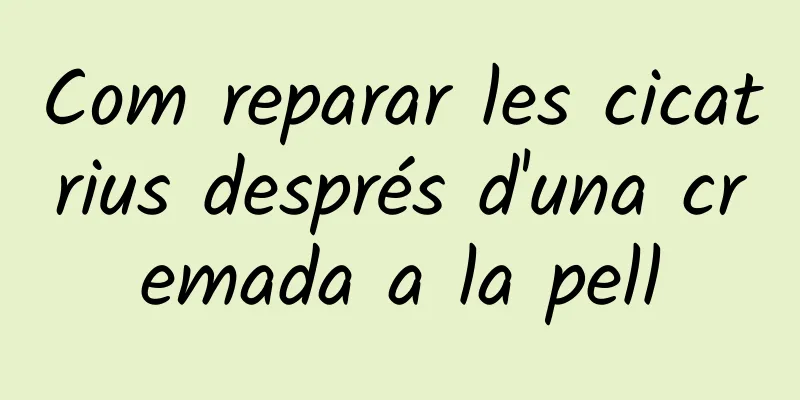 Com reparar les cicatrius després d'una cremada a la pell