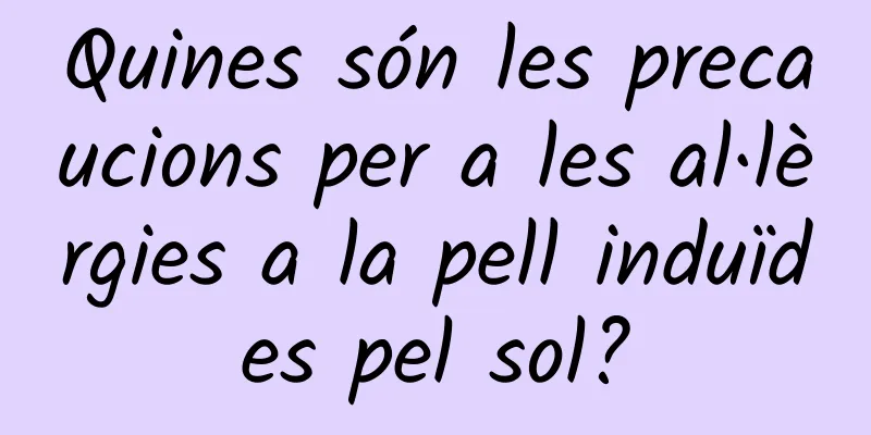 Quines són les precaucions per a les al·lèrgies a la pell induïdes pel sol?