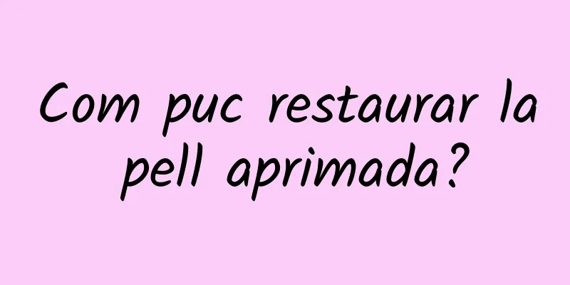 Com puc restaurar la pell aprimada?