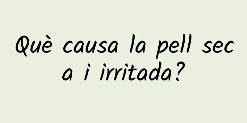 Què causa la pell seca i irritada?