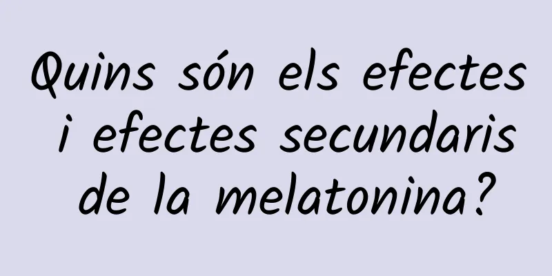 Quins són els efectes i efectes secundaris de la melatonina?