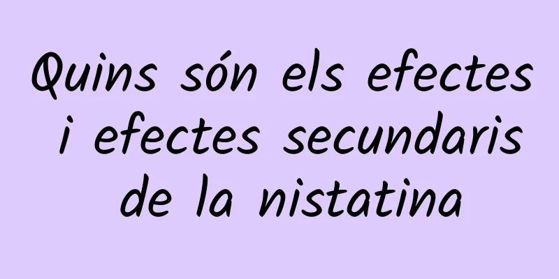 Quins són els efectes i efectes secundaris de la nistatina