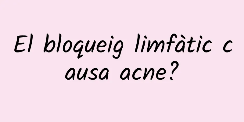 El bloqueig limfàtic causa acne?