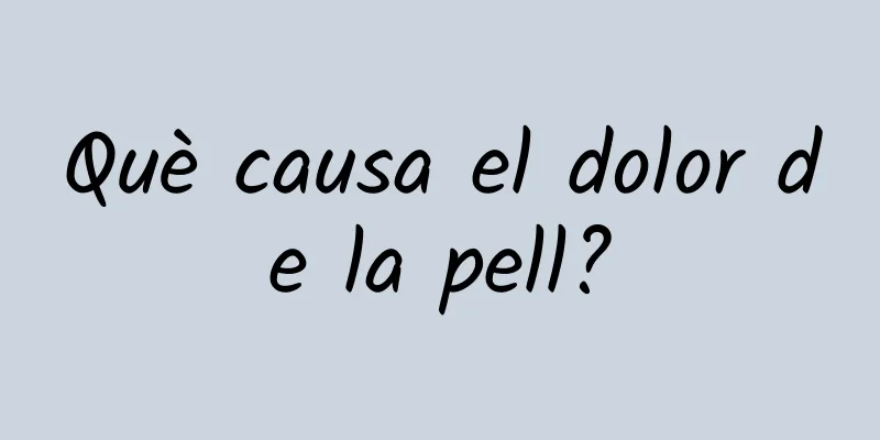 Què causa el dolor de la pell?