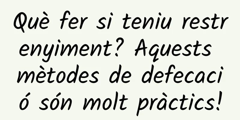 Què fer si teniu restrenyiment? Aquests mètodes de defecació són molt pràctics!