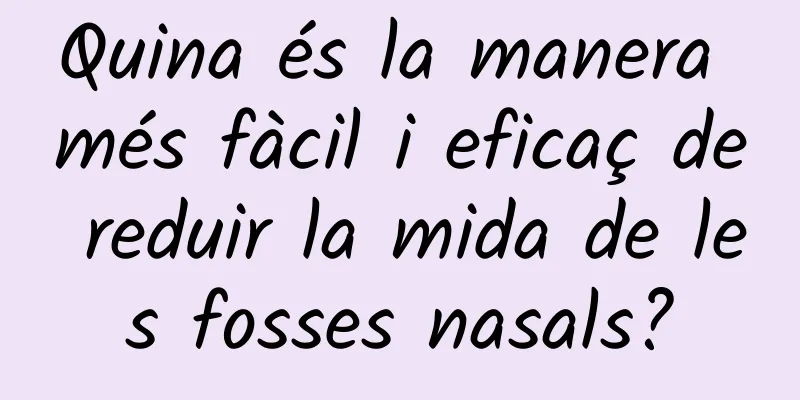 Quina és la manera més fàcil i eficaç de reduir la mida de les fosses nasals?
