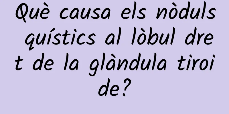Què causa els nòduls quístics al lòbul dret de la glàndula tiroide?