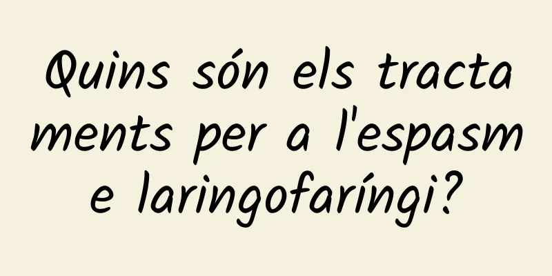 Quins són els tractaments per a l'espasme laringofaríngi?