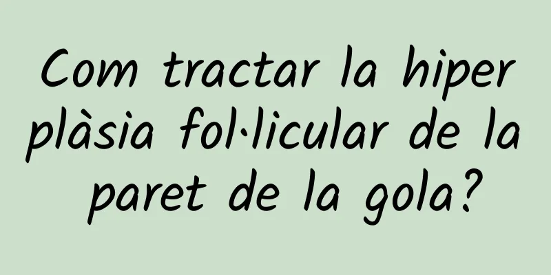 Com tractar la hiperplàsia fol·licular de la paret de la gola?