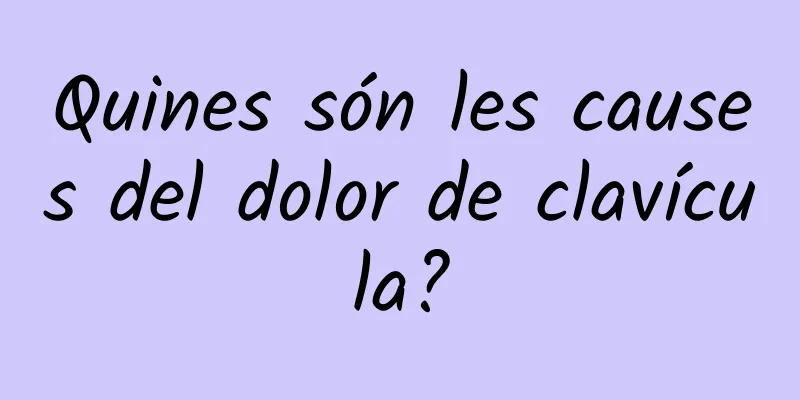 Quines són les causes del dolor de clavícula?