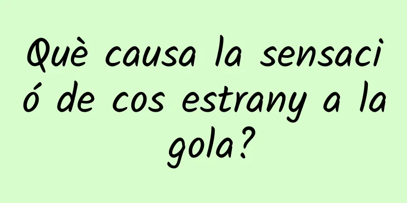 Què causa la sensació de cos estrany a la gola?
