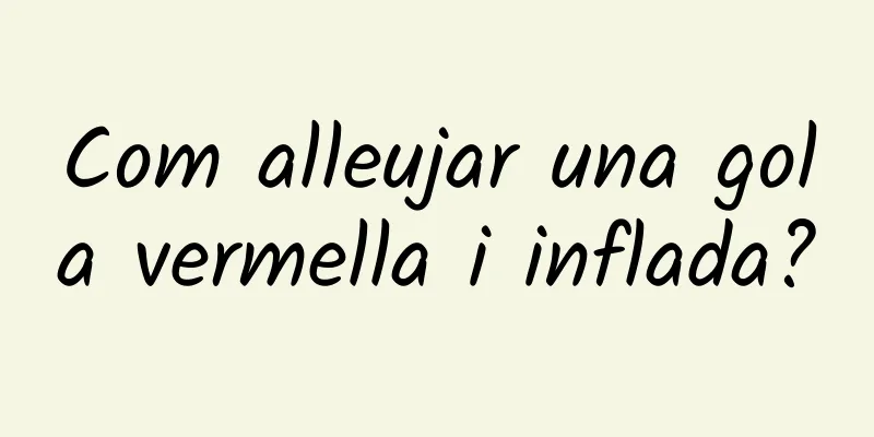 Com alleujar una gola vermella i inflada?