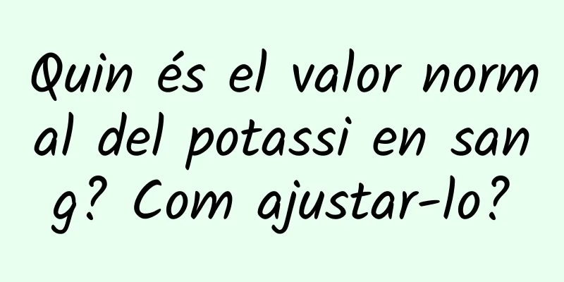 Quin és el valor normal del potassi en sang? Com ajustar-lo?
