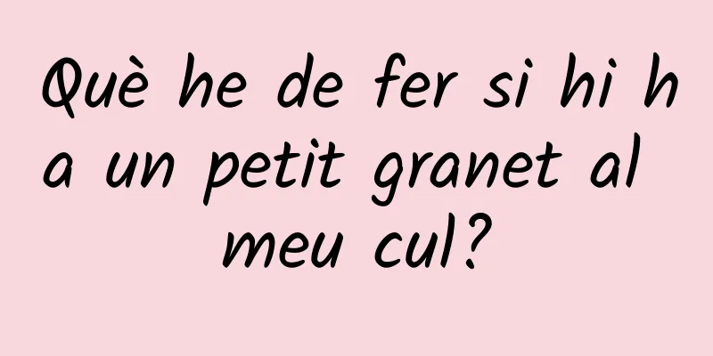Què he de fer si hi ha un petit granet al meu cul?
