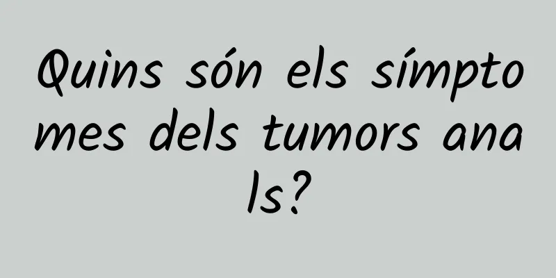 Quins són els símptomes dels tumors anals?