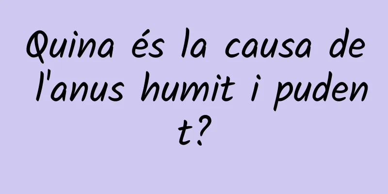 Quina és la causa de l'anus humit i pudent?