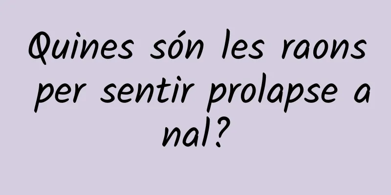 Quines són les raons per sentir prolapse anal?