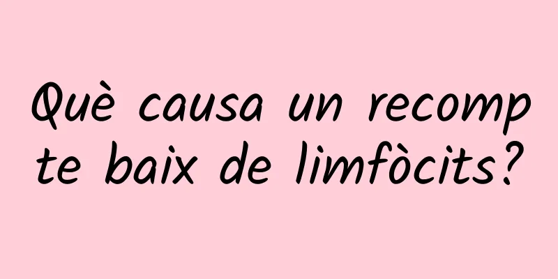 Què causa un recompte baix de limfòcits?