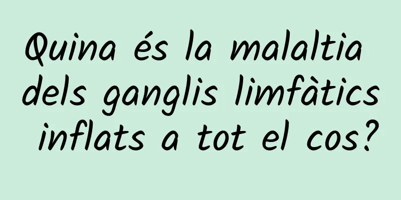 Quina és la malaltia dels ganglis limfàtics inflats a tot el cos?
