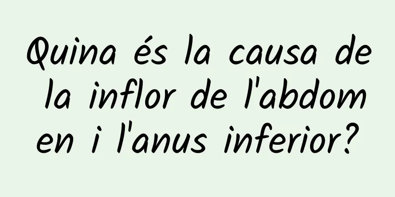 Quina és la causa de la inflor de l'abdomen i l'anus inferior?