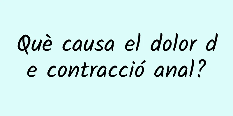 Què causa el dolor de contracció anal?