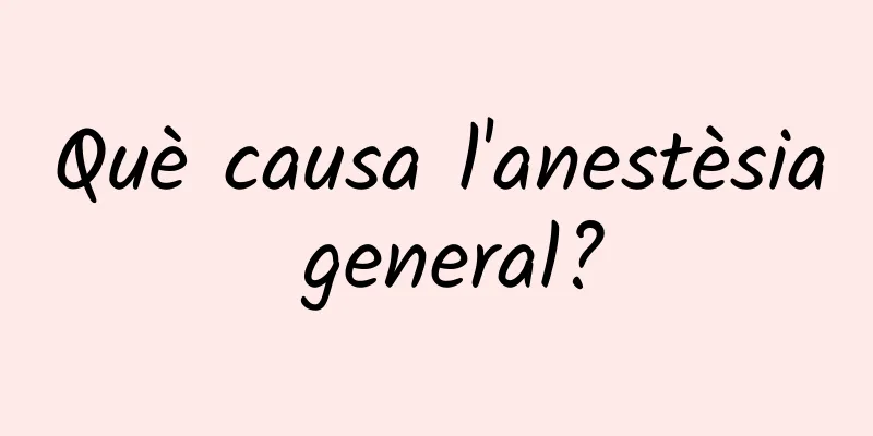 Què causa l'anestèsia general?