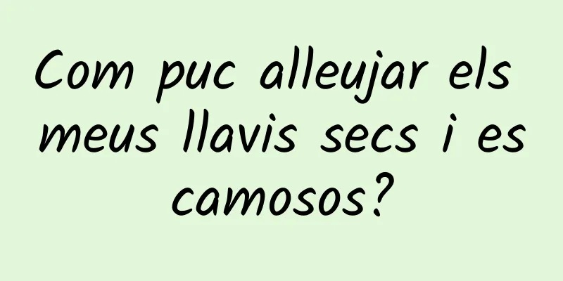 Com puc alleujar els meus llavis secs i escamosos?