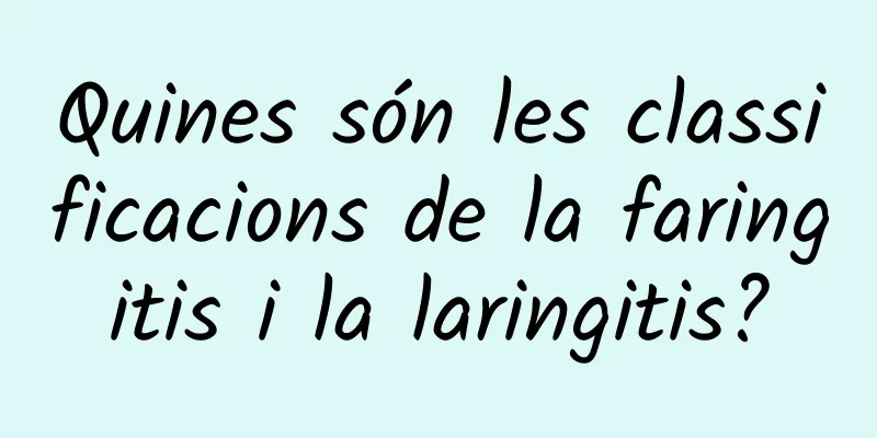Quines són les classificacions de la faringitis i la laringitis?