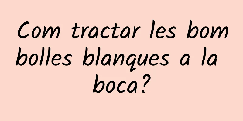 Com tractar les bombolles blanques a la boca?