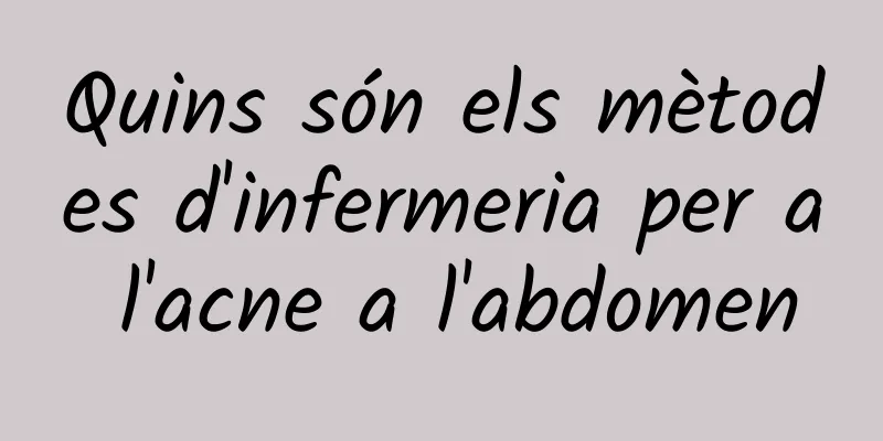 Quins són els mètodes d'infermeria per a l'acne a l'abdomen