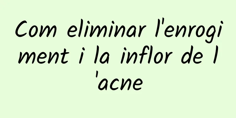 Com eliminar l'enrogiment i la inflor de l'acne
