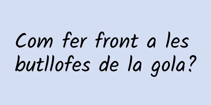 Com fer front a les butllofes de la gola?