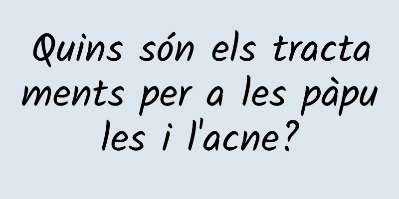 Quins són els tractaments per a les pàpules i l'acne?